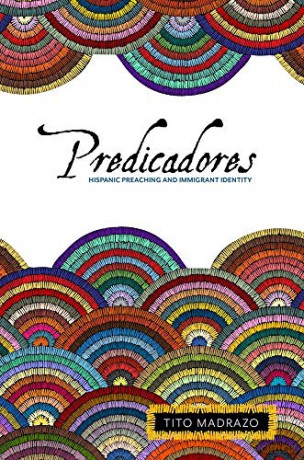 Predicadores: Hispanic Preaching and Immigrant Identity [KSIĄŻKA]