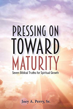 Pressing on Toward Maturity: Seven Biblical Truths for Spiritual Growth [KSIĄŻKA]