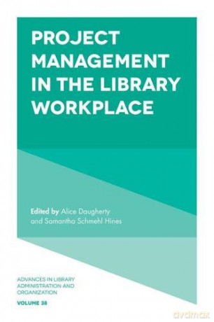 Project Management in the Library Workplace (Advances in Library Administration and Organization): 38 [KSIĄŻKA]
