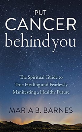 Put Cancer Behind You: The Spiritual Guide to True Healing and Fearlessly Manifesting a Healthy Future - Maria B. Barnes [KSIĄŻKA]