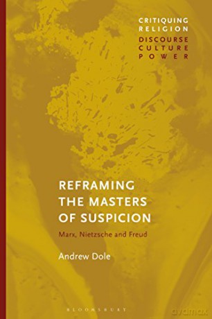Reframing the Masters of Suspicion: Marx, Nietzsche, and Freud (Critiquing Religion: Discourse, Culture, Power) - Andrew Dole [KSIĄŻKA]