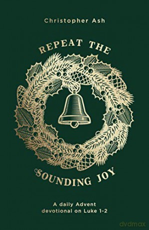 Repeat the Sounding Joy: A daily Advent devotional on Luke 12: A daily Advent devotional on Luke 1 - 2 [KSIĄŻKA]