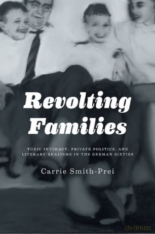Revolting Families: Toxic Intimacy, Private Politics, and Literary Realisms in the German Sixties [KSIĄŻKA]
