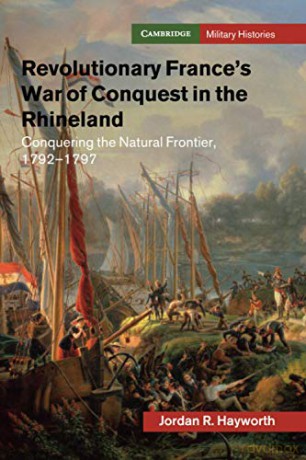 Revolutionary France's War of Conquest in the Rhineland: Conquering the Natural Frontier, 1792-1797 (Cambridge Military Histories) - Jordan R. Hayworth [KSIĄŻKA]