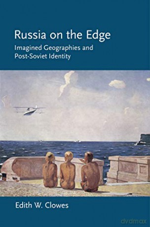 Russia on the Edge: Imagined Geographies and Post-Soviet Identity [KSIĄŻKA]