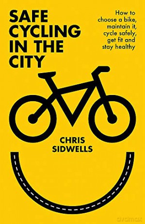 Safe Cycling in the City: How to choose a bike, maintain it, cycle safely, get fit and stay healthy - Chris Sidwells [KSIĄŻKA]