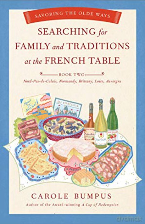 Searching for Family and Traditions at the French Table: Book Two Nord-Pas-de-Calais, Normandy, Brittany, Loire and Auvergne: Savoring the Olde Ways - Carole Bumpus [KSIĄŻKA]