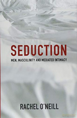 Seduction: Men, Masculinity and Mediated Intimacy - Rachel O'Neill [KSIĄŻKA]