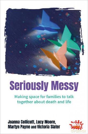 Seriously Messy: Making space for families to talk about death and life together - Joanna Collicutt [KSIĄŻKA]