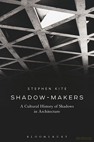 Shadow-Makers: A Cultural History of Shadows in Architecture [KSIĄŻKA]