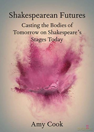 Shakespearean Futures: Casting the Bodies of Tomorrow on Shakespeare's Stages Today (Elements in Shakespeare Performance) - Amy Cook [KSIĄŻKA]