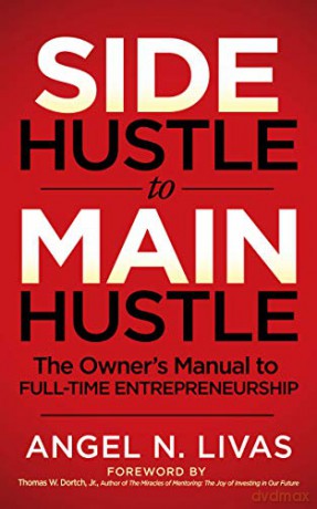 Side Hustle to Main Hustle: The Owner's Manual to Full-Time Entrepreneurship - Angel N. Livas [KSIĄŻKA]