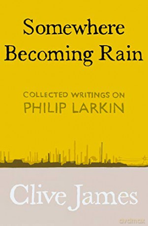 Somewhere Becoming Rain: Collected Writings on Philip Larkin - Clive James [KSIĄŻKA]