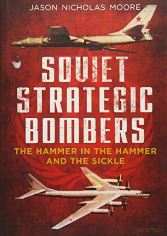 Soviet Strategic Bombers: The Hammer in the Hammer and the Sickle - Jason Nicholas Moore [KSIĄŻKA]