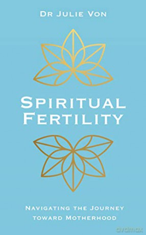 Spiritual Fertility: Integrative Practices for the Journey to Motherhood - Dr. Julie Von [KSIĄŻKA]