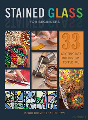 Stained Glass for Beginners: 33 Contemporary Projects Using Copper Foil - Jacqui Holmes [KSIĄŻKA]