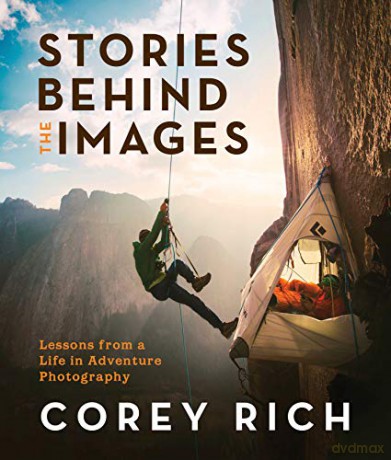 Stories Behind the Images: Lessons from a Life in Adventure Photography [KSIĄŻKA]