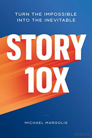 Story 10x: Turn the Impossible Into the Inevitable - Michael Margolis [KSIĄŻKA]