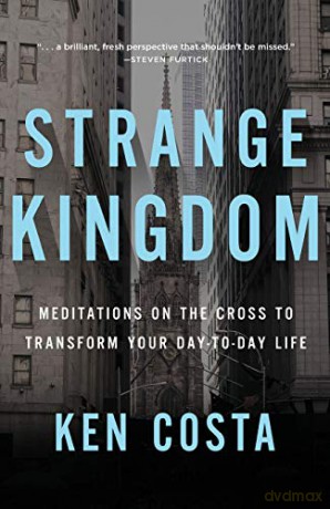 Strange Kingdom: Meditations on the Cross to Transform Your Day to Day Life [KSIĄŻKA]