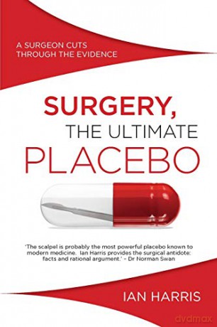 Surgery, the Ultimate Placebo: A Surgeon Cuts Through the Evidence [KSIĄŻKA]