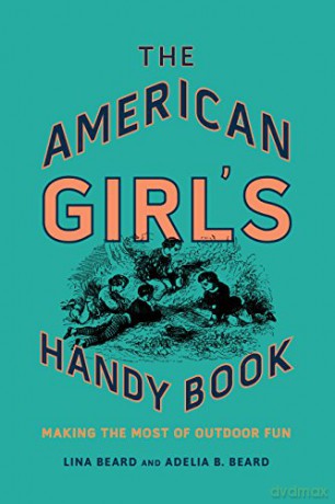 The American Girl's Handy Book: Making the Most of Outdoor Fun - Lina Beard [KSIĄŻKA]