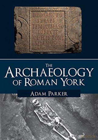 The Archaeology of Roman York - Adam Parker [KSIĄŻKA]