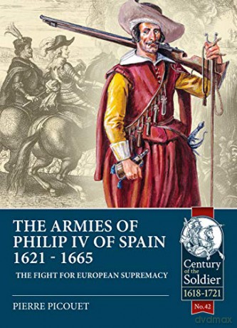 The Armies of Philip IV of Spain 1621 - 1665: The fight for European Supremacy: 42 (Century of the Soldier) - Pierre Picouet [KSIĄŻKA]