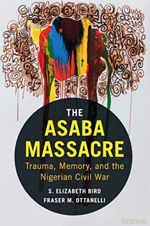 The Asaba Massacre: Trauma, Memory, And The Nigerian Civil War - S Elizabeth Bird [KSIĄŻKA]
