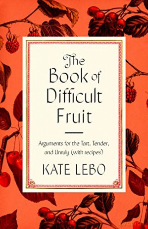 The Book of Difficult Fruit: Arguments for the Tart, Tender, and Unruly (with Recipes) - Kate Lebo [KSIĄŻKA]