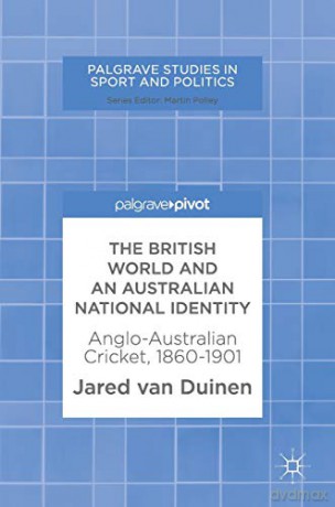 The British World and an Australian National Identity: Anglo-Australian Cricket, 1860-1901 (Palgrave Studies in Sport and Politics) - Jared van Duinen [KSIĄŻKA]