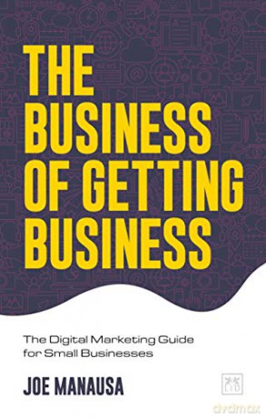 The Business of Getting Business: The Digital Marketing Guide for Small Businesses [KSIĄŻKA]