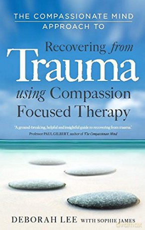 The Compassionate Mind Approach to Recovering from Trauma: Series editor, Paul Gilbert: Using Compassion Focused Therapy [KSIĄŻKA]