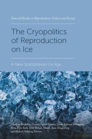 The Cryopolitics of Reproduction on Ice: A New Scandinavian Ice Age (Emerald Studies in Reproduction, Culture and Society) [KSIĄŻKA]