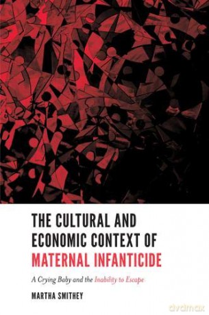The Cultural and Economic Context of Maternal Infanticide: A Crying Baby and the Inability to Escape [KSIĄŻKA]