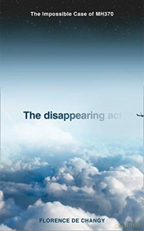 The Disappearing Act: The Impossible Case of MH370 - Florence de Changy [KSIĄŻKA]