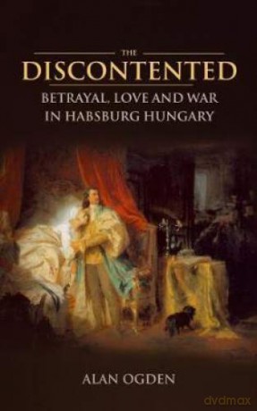 The Discontented: Betrayal, Love and War in Habsburg Hungary - Alan Ogden [KSIĄŻKA]