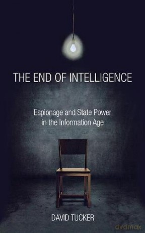 The End of Intelligence: Espionage and State Power in the Information Age [KSIĄŻKA]