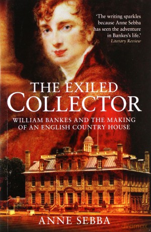 The Exiled Collector: William Bankes and the Making of an English Country House - Anne Sebba [KSIĄŻKA]