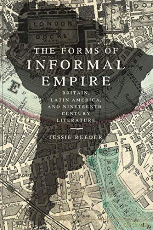 The Forms of Informal Empire: Britain, Latin America, and Nineteenth-Century Literature - Jessie Reeder [KSIĄŻKA]