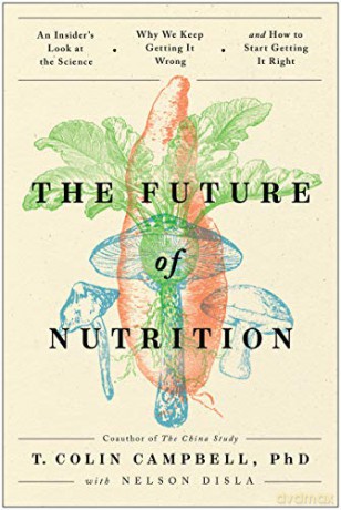 The Future of Nutrition: An Insider's Look at the Science, Why We Keep Getting It Wrong, and How to Start Getting It Right - T. Colin Campbell [KSIĄŻKA]