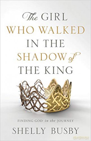 The Girl Who Walked in the Shadow of the King: Finding God in the Journey [KSIĄŻKA]