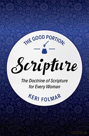 The Good Portion - Scripture: The Doctrine of Scripture for Every Woman - Keri Folmar [KSIĄŻKA]