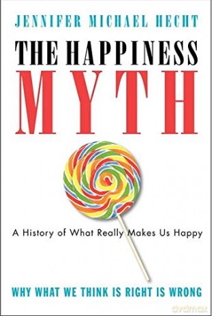 The Happiness Myth: The Historical Antidote to What Isn't Working Today - Jennifer Hecht [KSIĄŻKA]