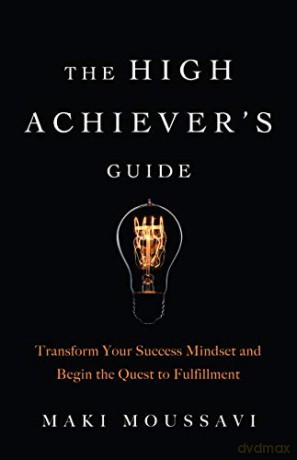 The High Achiever's Guide: Transform Your Success Mindset and Begin the Quest to Fulfillment (Authentic Happiness, Job Fulfillment, Personal Transformation) - Maki Moussavi [KSIĄŻKA]