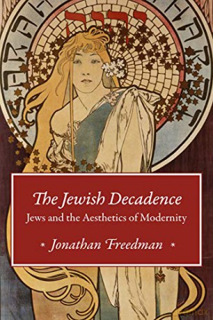 The Jewish Decadence: Jews and the Aesthetics of Modernity - Jonathan Freedman [KSIĄŻKA]