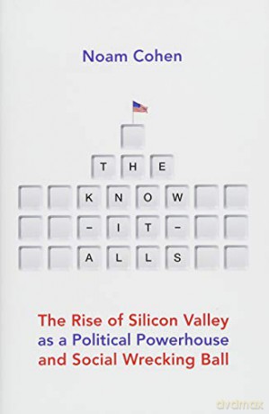 The Know-It-Alls: The Rise of Silicon Valley as a Political Powerhouse and Social Wrecking Ball - Noam Cohen [KSIĄŻKA]