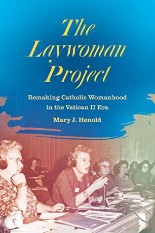 The Laywoman Project: Remaking Catholic Womanhood in the Vatican II Era [KSIĄŻKA]