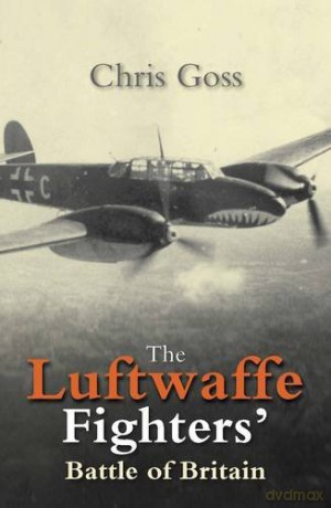 The Luftwaffe Fighters' Battle of Britain: The Inside Story July - October 1940 - Chris Goss [KSIĄŻKA]