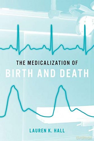 The Medicalization of Birth and Death - Lauren K. Hall [KSIĄŻKA]