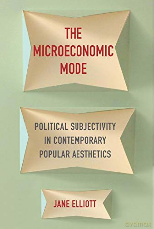 The Microeconomic Mode: Political Subjectivity in Contemporary Popular Aesthetics - Jane Elliott [KSIĄŻKA]